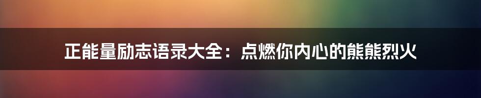 正能量励志语录大全:点燃你内心的熊熊烈火