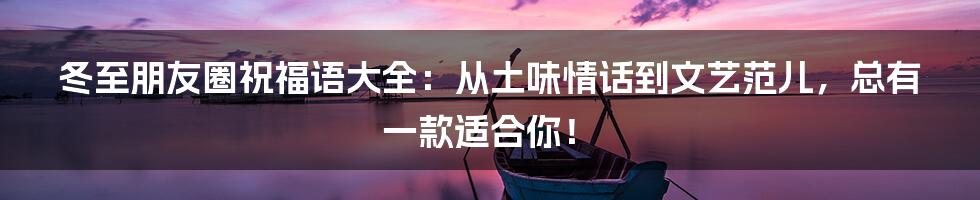 冬至朋友圈祝福语大全:从土味情话到文艺范儿,总有一款适合你!