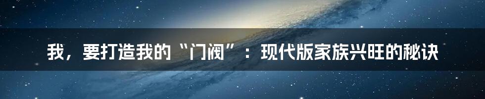 我，要打造我的“门阀”：现代版家族兴旺的秘诀