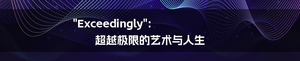 "Exceedingly": 超越极限的艺术与人生