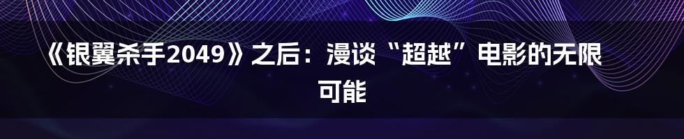 《银翼杀手2049》之后:漫谈“超越”电影的无限可能