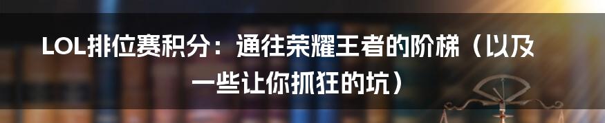LOL排位赛积分:通往荣耀王者的阶梯(以及一些让你抓狂的坑)