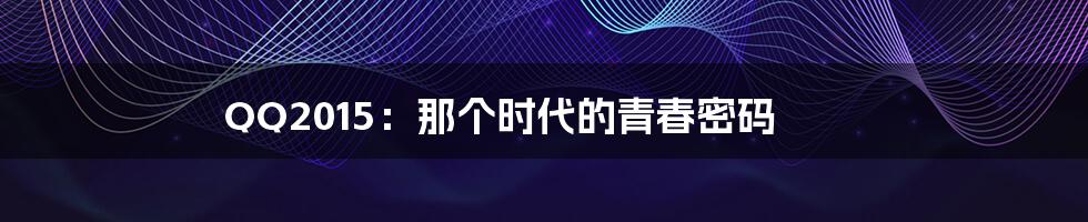 QQ2015：那个时代的青春密码