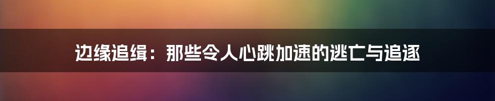 边缘追缉：那些令人心跳加速的逃亡与追逐