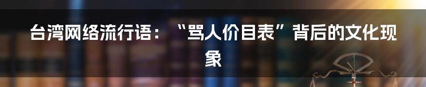 台湾网络流行语:“骂人价目表”背后的文化现象