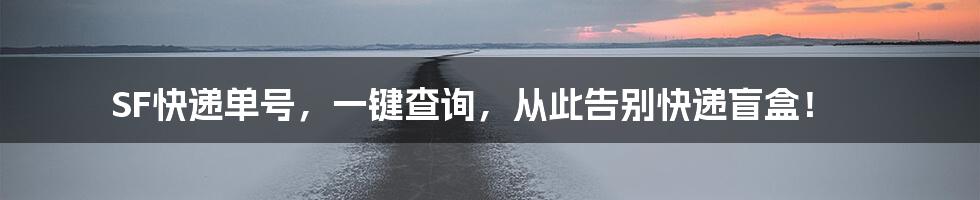 SF快递单号，一键查询，从此告别快递盲盒！