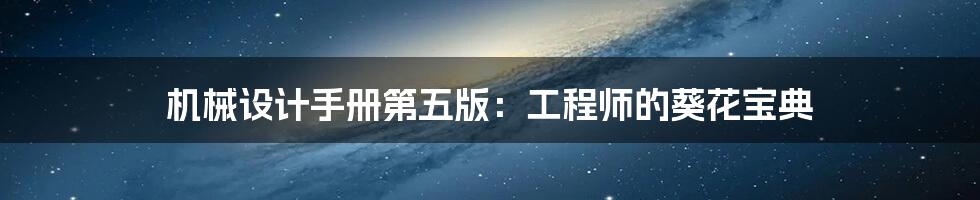 机械设计手册第五版:工程师的葵花宝典