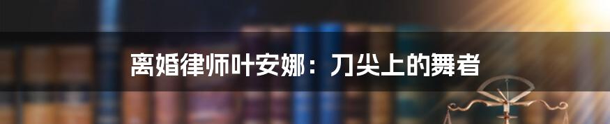 离婚律师叶安娜:刀尖上的舞者