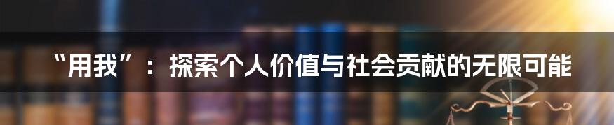 “用我”：探索个人价值与社会贡献的无限可能