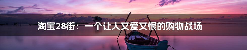 淘宝28街:一个让人又爱又恨的购物战场