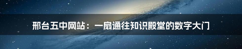 邢台五中网站：一扇通往知识殿堂的数字大门