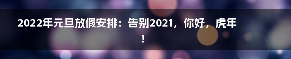 2022年元旦放假安排:告别2021,你好,虎年!