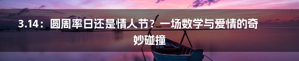 3.14:圆周率日还是情人节?一场数学与爱情的奇妙碰撞