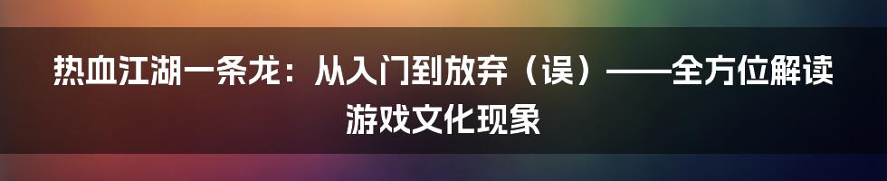 热血江湖一条龙：从入门到放弃（误）——全方位解读游戏文化现象