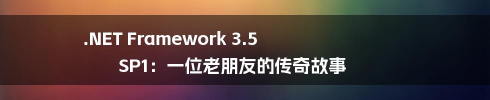 .NET Framework 3.5 SP1:一位老朋友的传奇故事