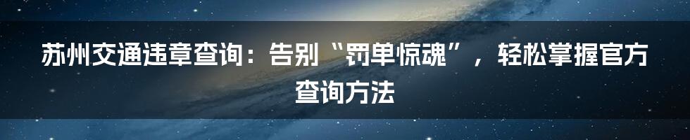 苏州交通违章查询：告别“罚单惊魂”，轻松掌握官方查询方法