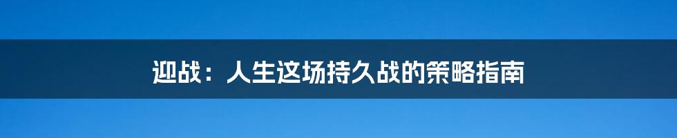 迎战:人生这场持久战的策略指南