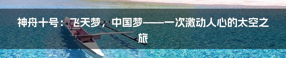 神舟十号：飞天梦，中国梦——一次激动人心的太空之旅