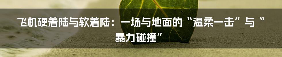 飞机硬着陆与软着陆:一场与地面的“温柔一击”与“暴力碰撞”