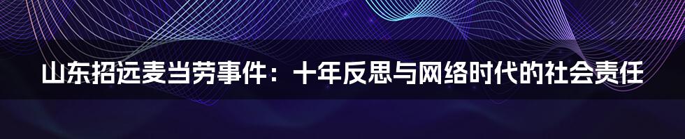 山东招远麦当劳事件：十年反思与网络时代的社会责任