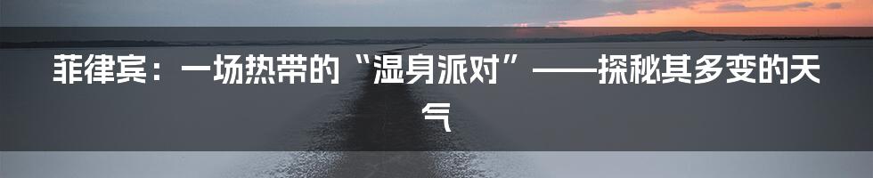 菲律宾：一场热带的“湿身派对”——探秘其多变的天气