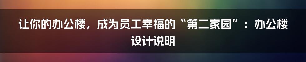 让你的办公楼，成为员工幸福的“第二家园”：办公楼设计说明