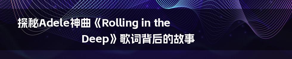 探秘Adele神曲《Rolling in the Deep》歌词背后的故事