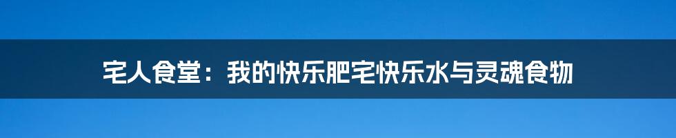 宅人食堂:我的快乐肥宅快乐水与灵魂食物