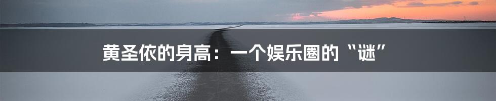 黄圣依的身高：一个娱乐圈的“谜”