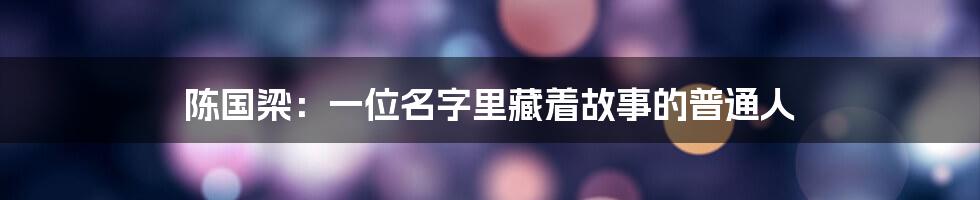 陈国梁:一位名字里藏着故事的普通人