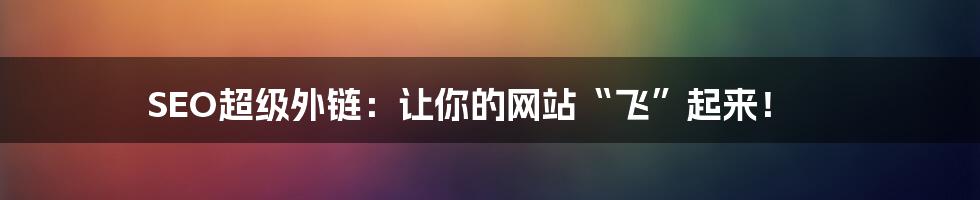 SEO超级外链:让你的网站“飞”起来!