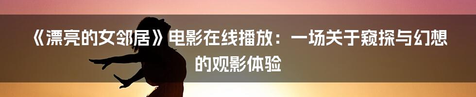《漂亮的女邻居》电影在线播放：一场关于窥探与幻想的观影体验
