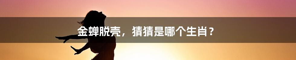 金蝉脱壳，猜猜是哪个生肖？