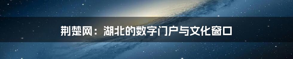 荆楚网：湖北的数字门户与文化窗口