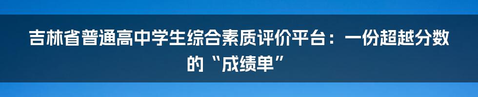 吉林省普通高中学生综合素质评价平台:一份超越分数的“成绩单”