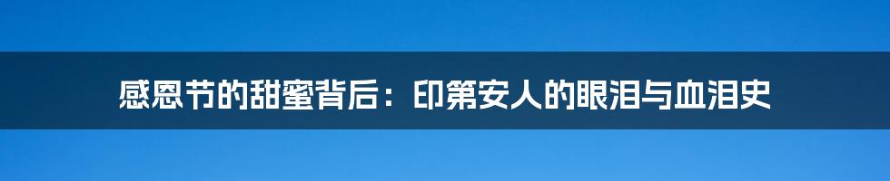 感恩节的甜蜜背后：印第安人的眼泪与血泪史