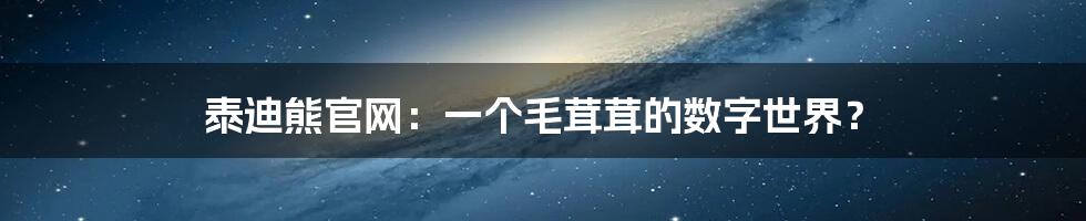 泰迪熊官网:一个毛茸茸的数字世界?