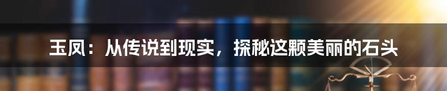 玉凤:从传说到现实,探秘这颗美丽的石头