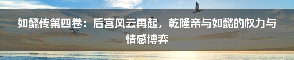 如懿传第四卷：后宫风云再起，乾隆帝与如懿的权力与情感博弈