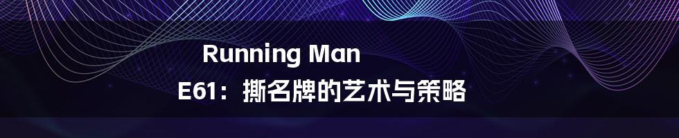 Running Man E61：撕名牌的艺术与策略