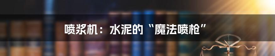喷浆机：水泥的“魔法喷枪”
