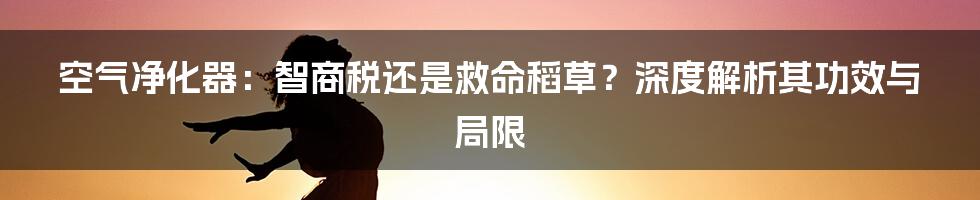 空气净化器：智商税还是救命稻草？深度解析其功效与局限