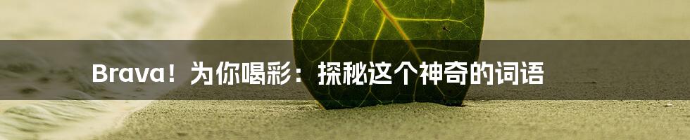 Brava！为你喝彩：探秘这个神奇的词语