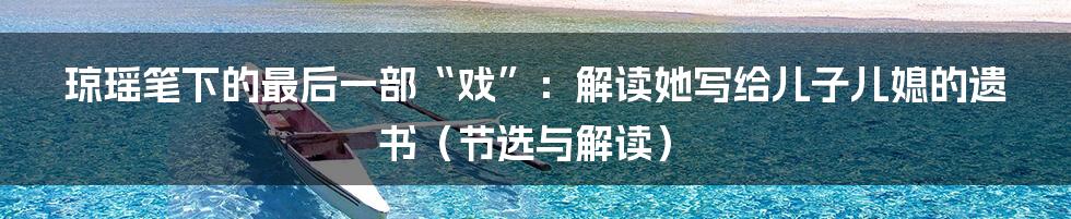 琼瑶笔下的最后一部“戏”：解读她写给儿子儿媳的遗书（节选与解读）