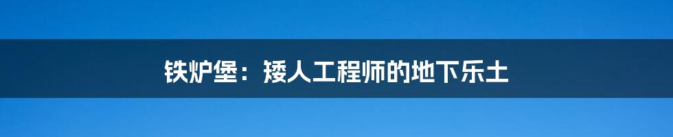 铁炉堡：矮人工程师的地下乐土