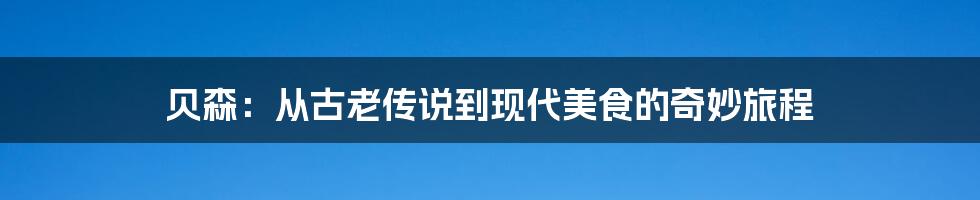 贝森:从古老传说到现代美食的奇妙旅程