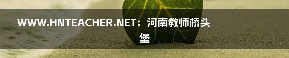 WWW.HNTEACHER.NET:河南教师桥头堡