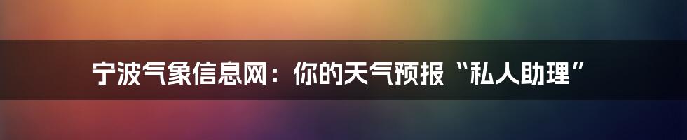 宁波气象信息网:你的天气预报“私人助理”