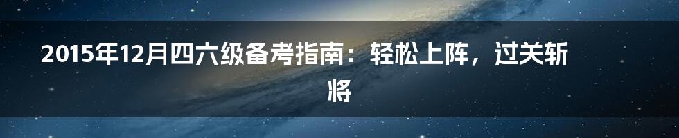 2015年12月四六级备考指南:轻松上阵,过关斩将