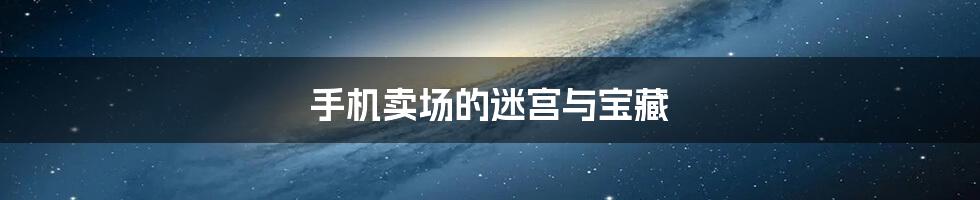手机卖场的迷宫与宝藏